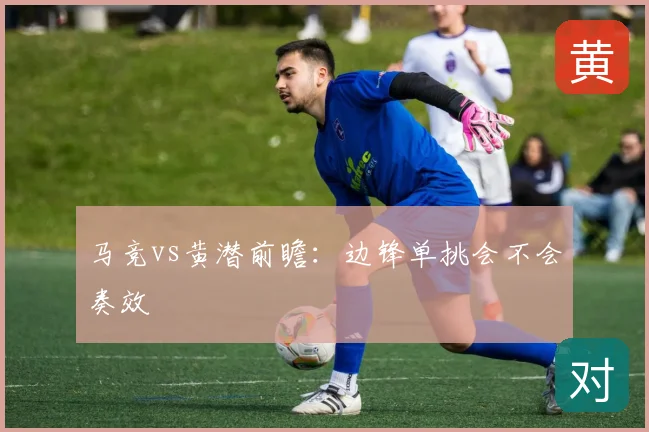 马竞vs黄潜前瞻：边锋单挑会不会奏效