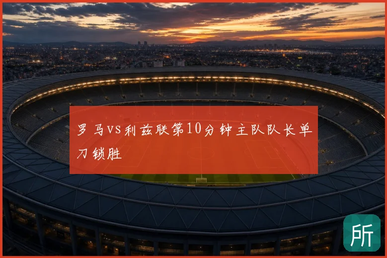 罗马vs利兹联第10分钟主队队长单刀锁胜