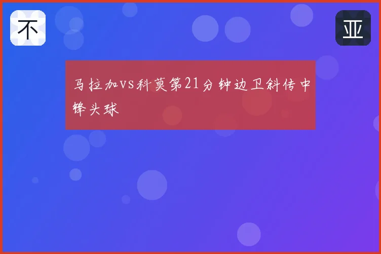 马拉加vs科莫第21分钟边卫斜传中锋头球