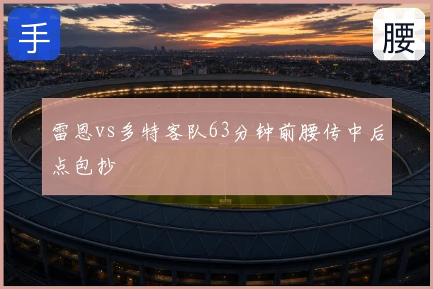 雷恩vs多特客队63分钟前腰传中后点包抄