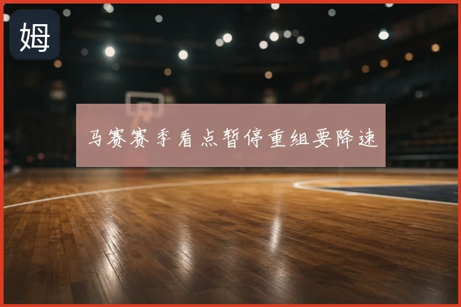 马赛赛季看点暂停重组要降速