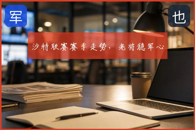 沙特联赛赛季走势，老将稳军心