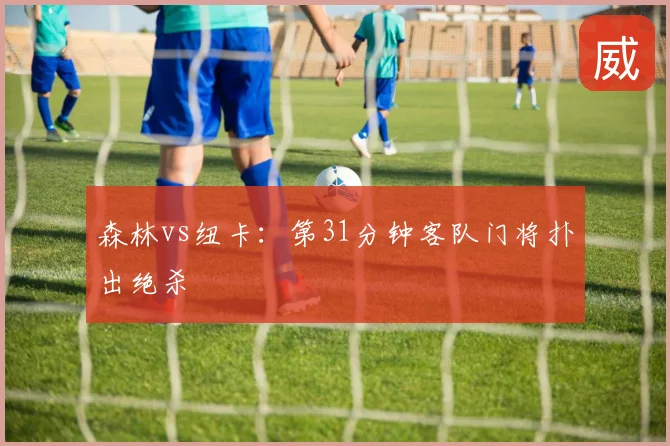 森林vs纽卡：第31分钟客队门将扑出绝杀