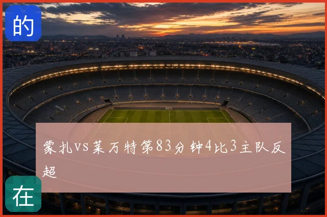 蒙扎vs莱万特第83分钟4比3主队反超