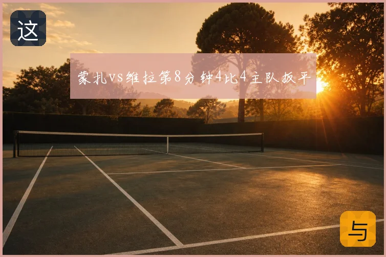 蒙扎vs维拉第8分钟4比4主队扳平