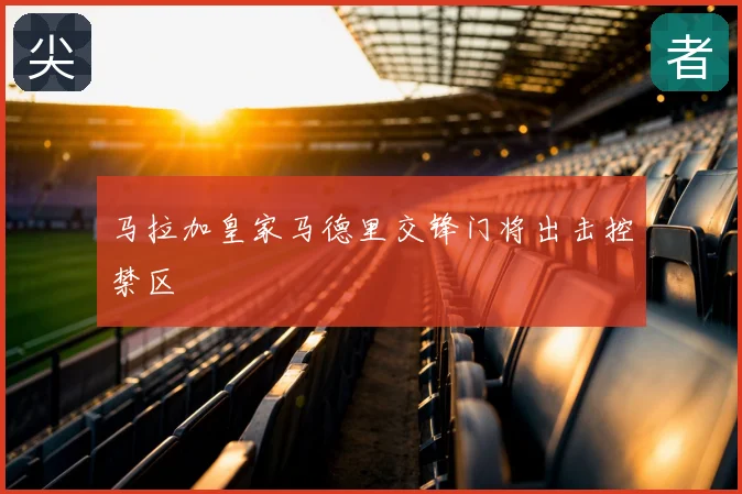 马拉加皇家马德里交锋门将出击控禁区